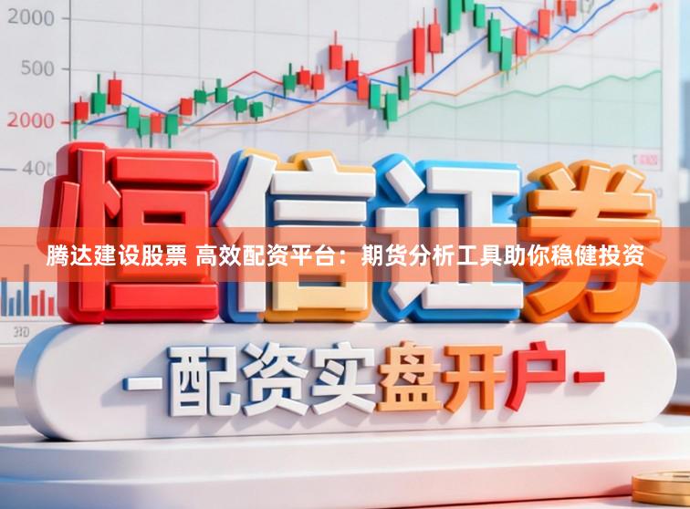 腾达建设股票 高效配资平台：期货分析工具助你稳健投资