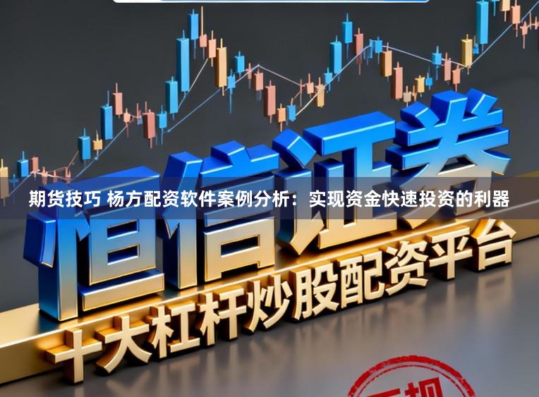 期货技巧 杨方配资软件案例分析：实现资金快速投资的利器