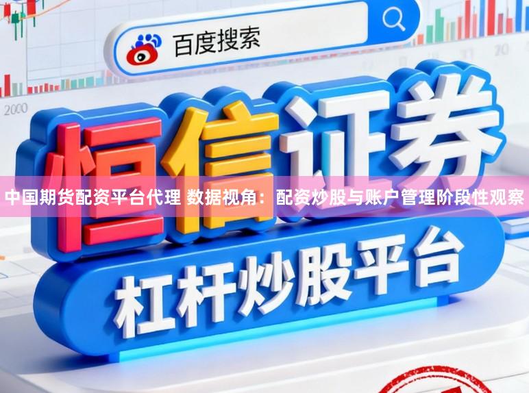 中国期货配资平台代理 数据视角：配资炒股与账户管理阶段性观察