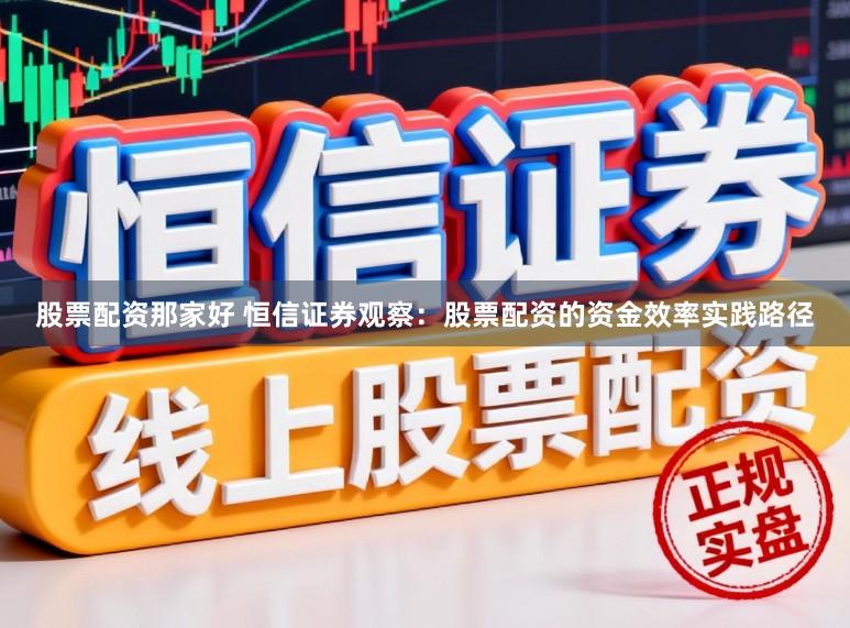 股票配资那家好 恒信证券观察：股票配资的资金效率实践路径