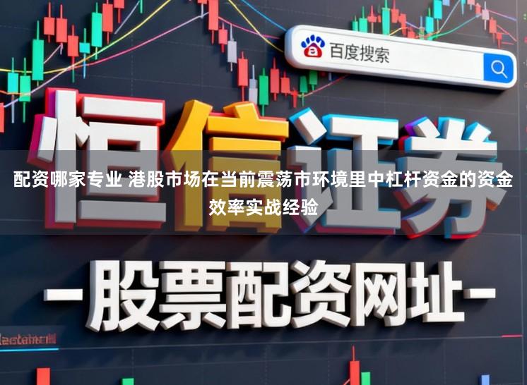 配资哪家专业 港股市场在当前震荡市环境里中杠杆资金的资金效率实战经验