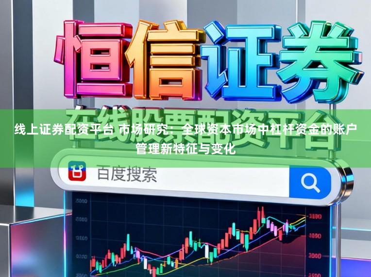 线上证券配资平台 市场研究：全球资本市场中杠杆资金的账户管理新特征与变化