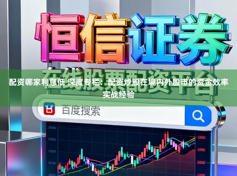 配资哪家利息低 深度专栏：配资炒股在境内外股市的资金效率实战经验