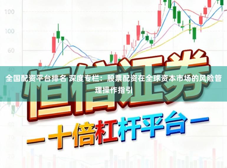 全国配资平台排名 深度专栏：股票配资在全球资本市场的风险管理操作指引
