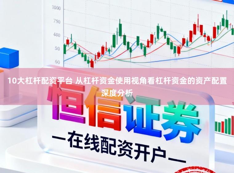10大杠杆配资平台 从杠杆资金使用视角看杠杆资金的资产配置深度分析