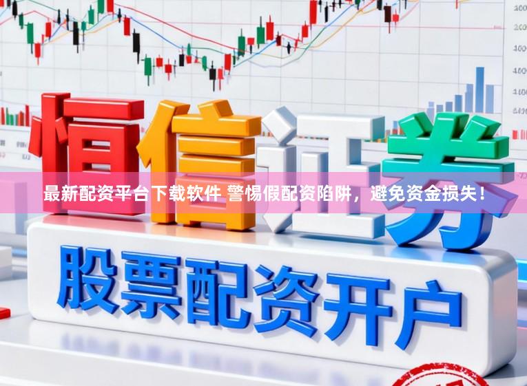 最新配资平台下载软件 警惕假配资陷阱，避免资金损失！