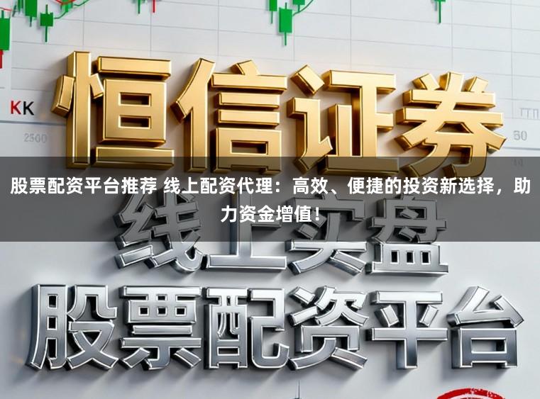股票配资平台推荐 线上配资代理：高效、便捷的投资新选择，助力资金增值！