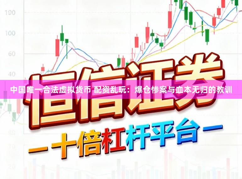 中国唯一合法虚拟货币 配资乱玩：爆仓惨案与血本无归的教训