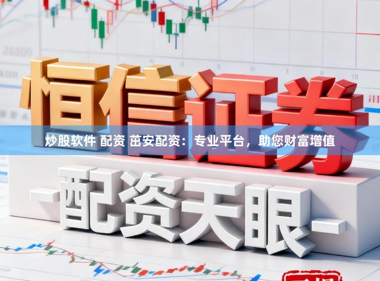 炒股软件 配资 茁安配资：专业平台，助您财富增值