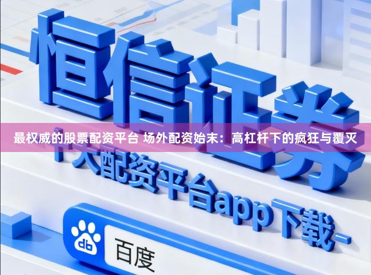 最权威的股票配资平台 场外配资始末：高杠杆下的疯狂与覆灭
