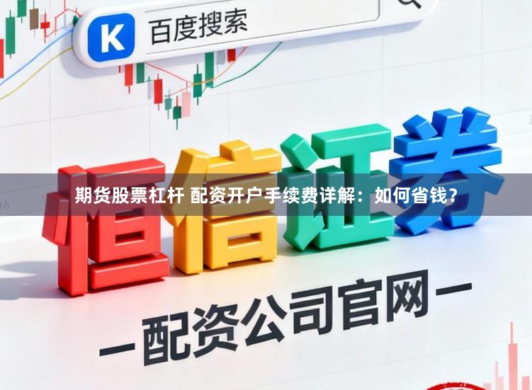 期货股票杠杆 配资开户手续费详解：如何省钱？