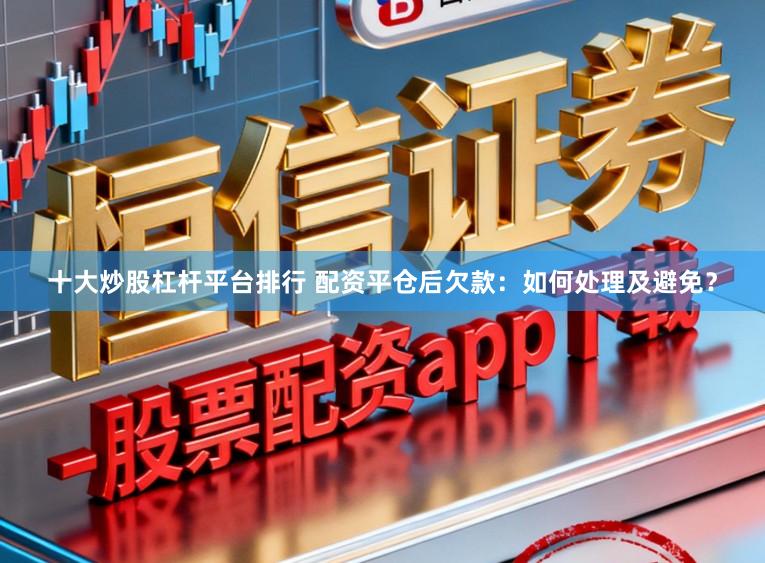 十大炒股杠杆平台排行 配资平仓后欠款：如何处理及避免？