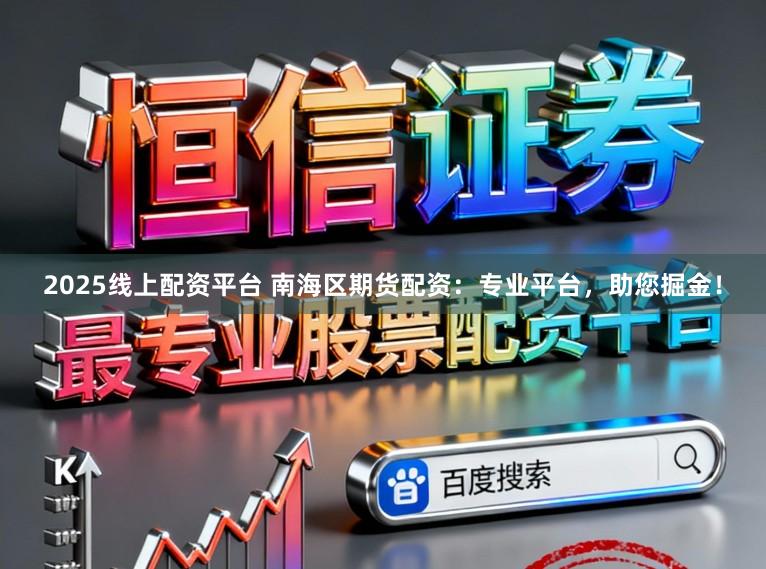 2025线上配资平台 南海区期货配资：专业平台，助您掘金！