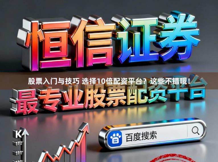 股票入门与技巧 选择10倍配资平台？这些不错哦！