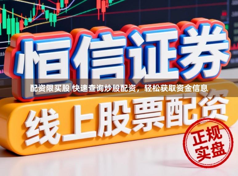 配资限买股 快速查询炒股配资，轻松获取资金信息