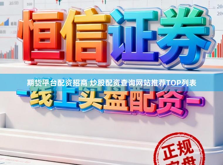 期货平台配资招商 炒股配资查询网站推荐TOP列表