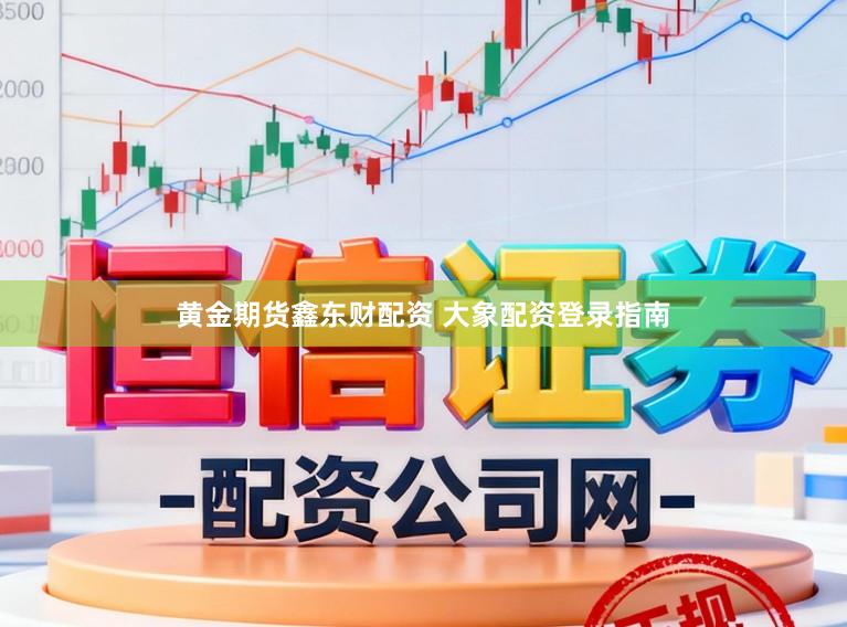 黄金期货鑫东财配资 大象配资登录指南