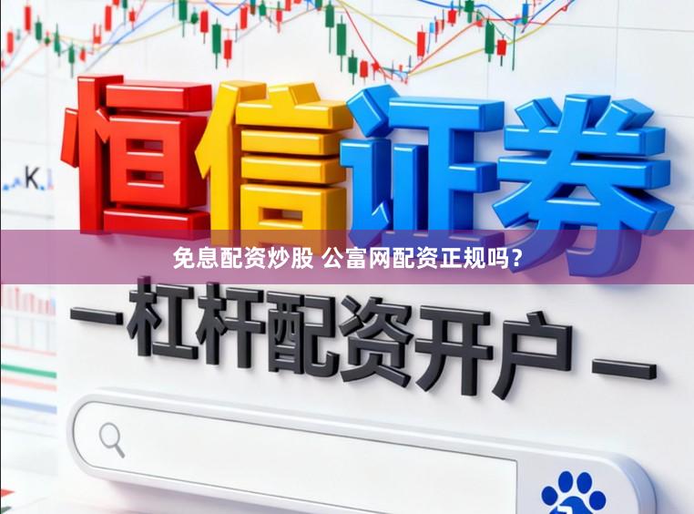 免息配资炒股 公富网配资正规吗？