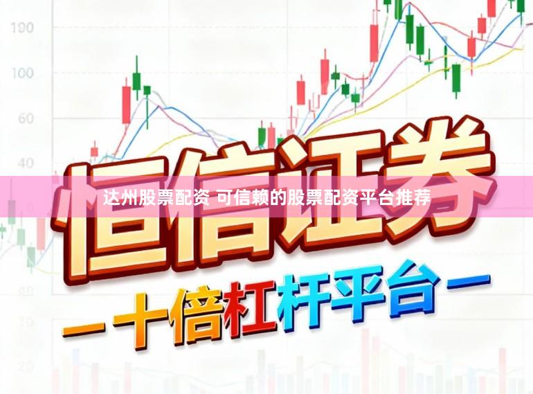 达州股票配资 可信赖的股票配资平台推荐