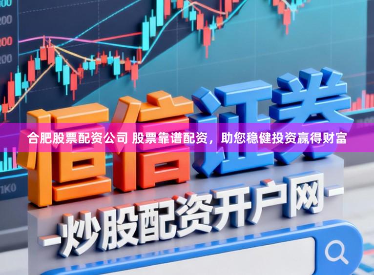 合肥股票配资公司 股票靠谱配资，助您稳健投资赢得财富