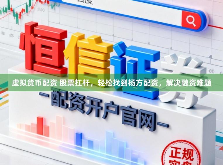 虚拟货币配资 股票扛杆，轻松找到杨方配资，解决融资难题
