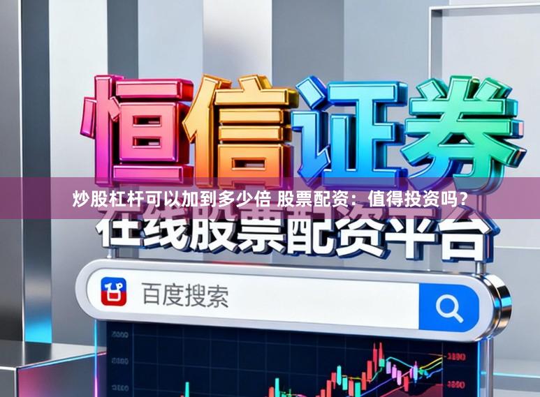 炒股杠杆可以加到多少倍 股票配资：值得投资吗？