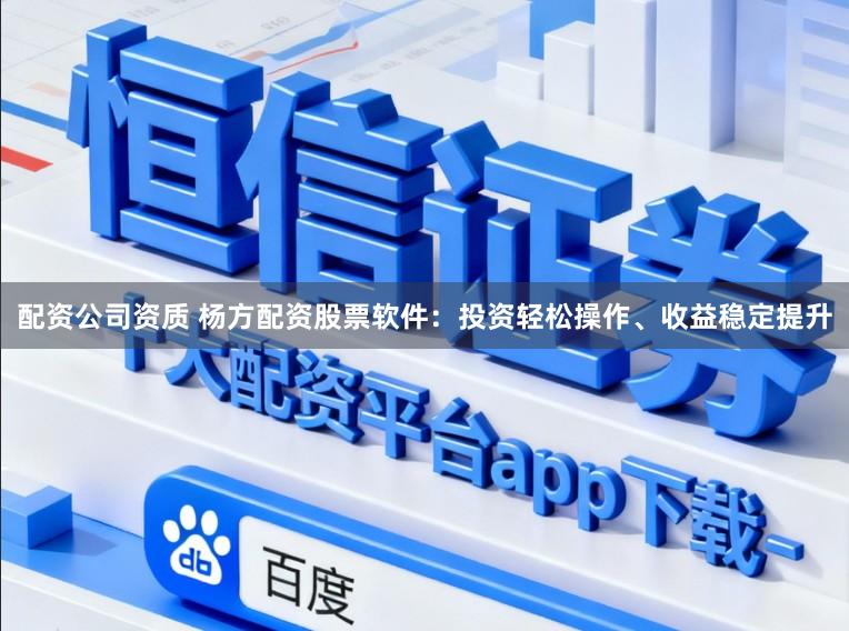 配资公司资质 杨方配资股票软件：投资轻松操作、收益稳定提升