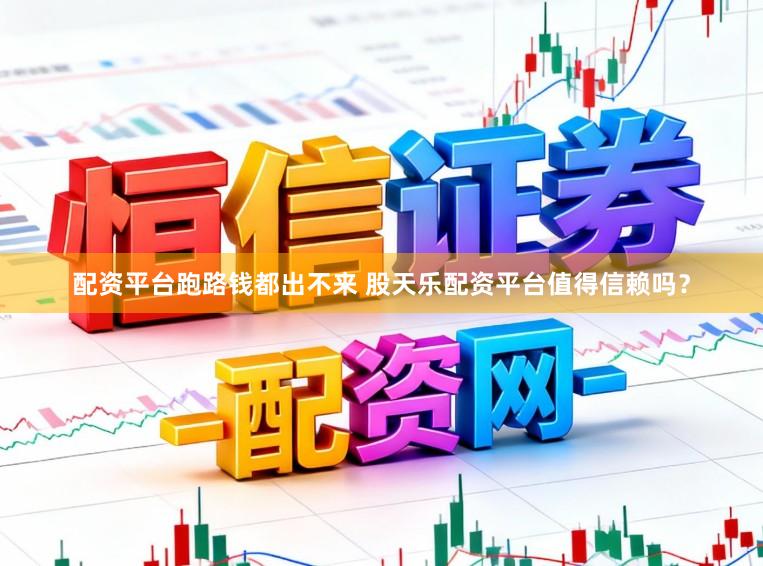 配资平台跑路钱都出不来 股天乐配资平台值得信赖吗？