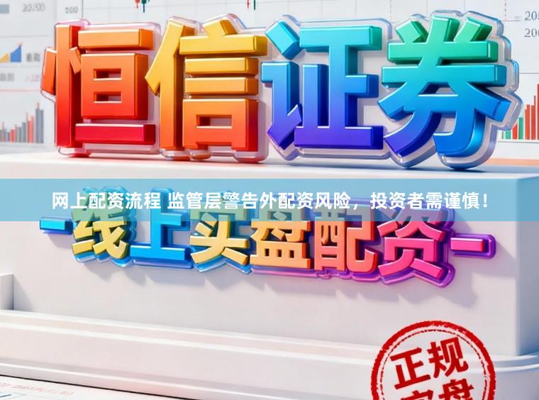 网上配资流程 监管层警告外配资风险，投资者需谨慎！