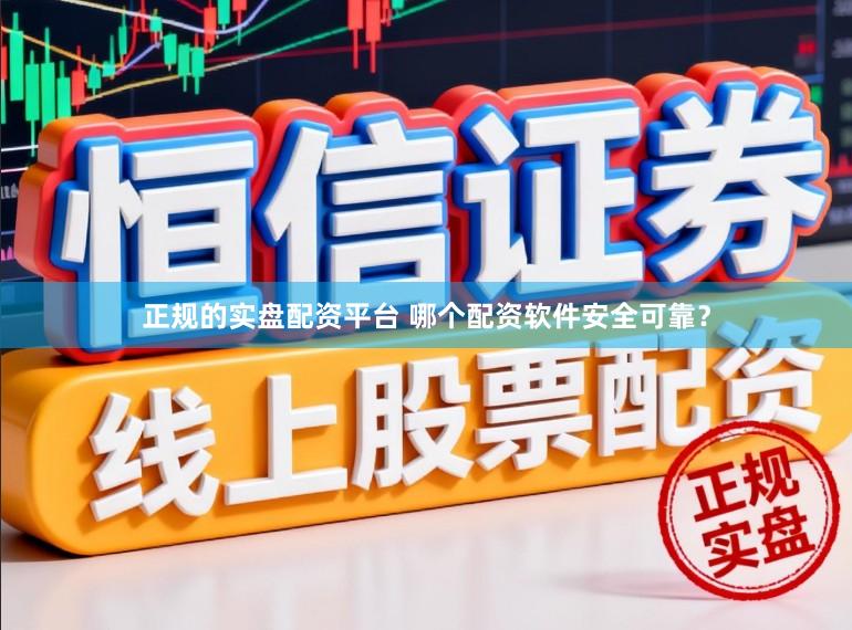 正规的实盘配资平台 哪个配资软件安全可靠？