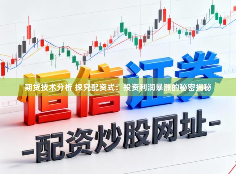 期货技术分析 探究配资式：投资利润暴涨的秘密揭秘