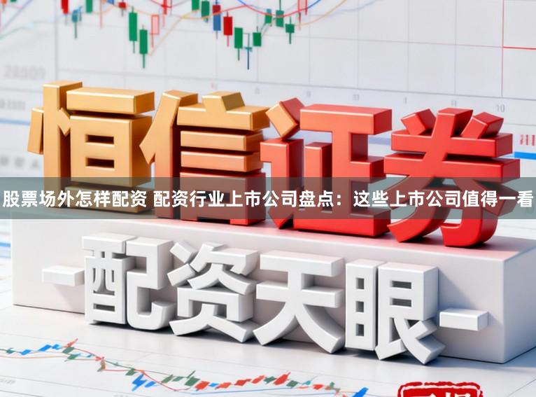 股票场外怎样配资 配资行业上市公司盘点：这些上市公司值得一看