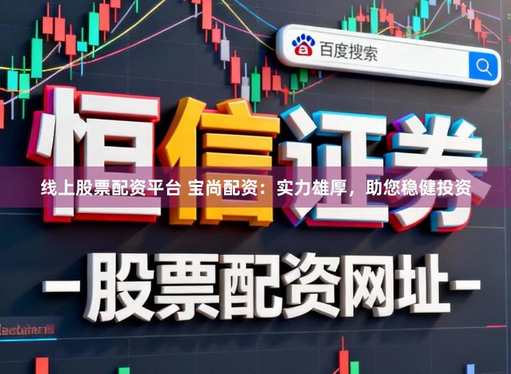 线上股票配资平台 宝尚配资：实力雄厚，助您稳健投资