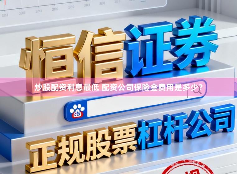炒股配资利息最低 配资公司保险金费用是多少？