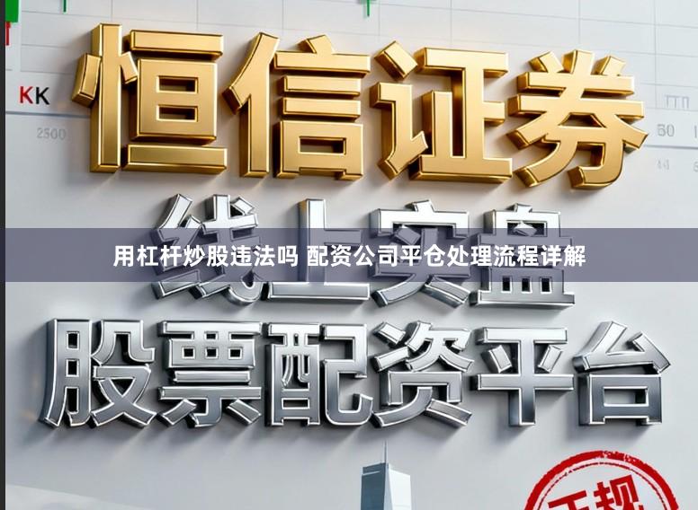 用杠杆炒股违法吗 配资公司平仓处理流程详解