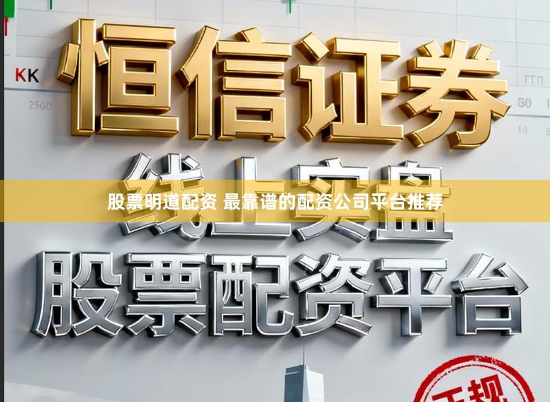 股票明道配资 最靠谱的配资公司平台推荐