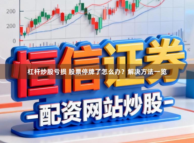 杠杆炒股亏损 股票停牌了怎么办？解决方法一览