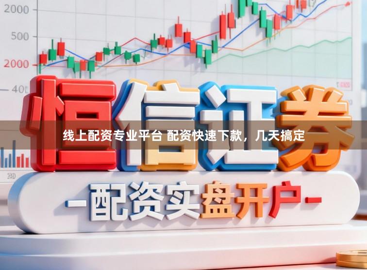 线上配资专业平台 配资快速下款，几天搞定