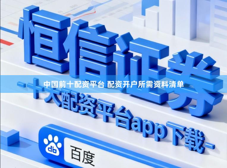 中国前十配资平台 配资开户所需资料清单