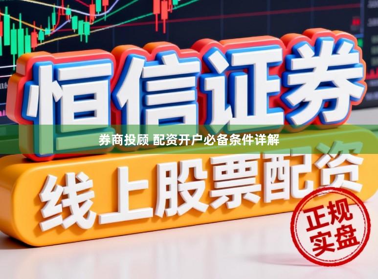 券商投顾 配资开户必备条件详解