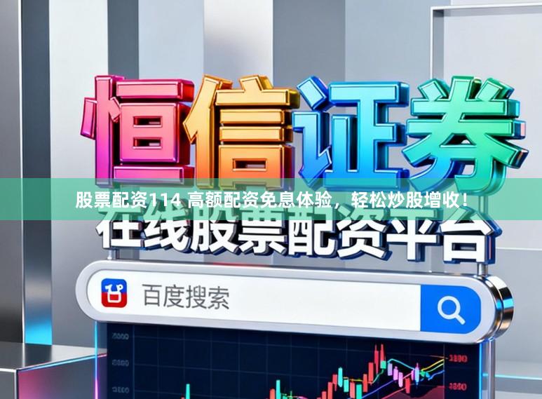 股票配资114 高额配资免息体验，轻松炒股增收！