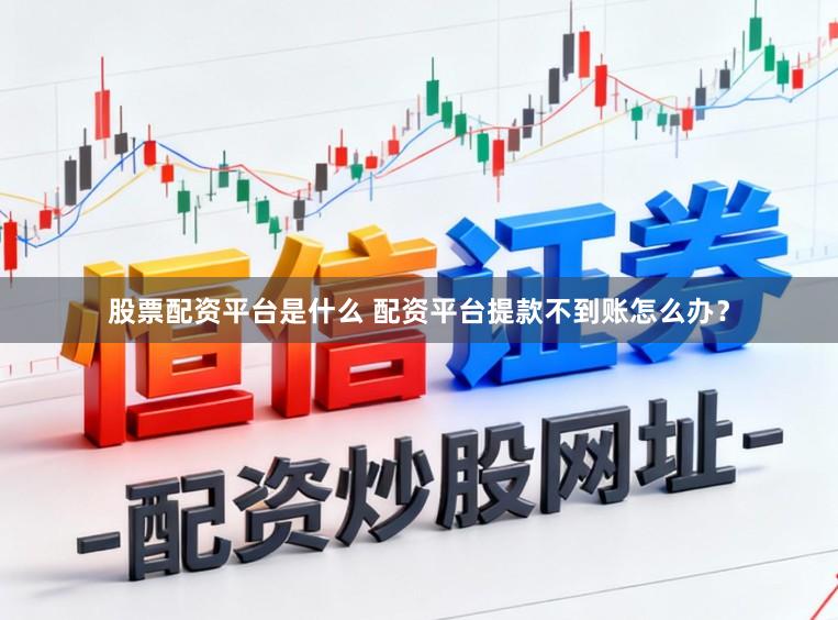 股票配资平台是什么 配资平台提款不到账怎么办？