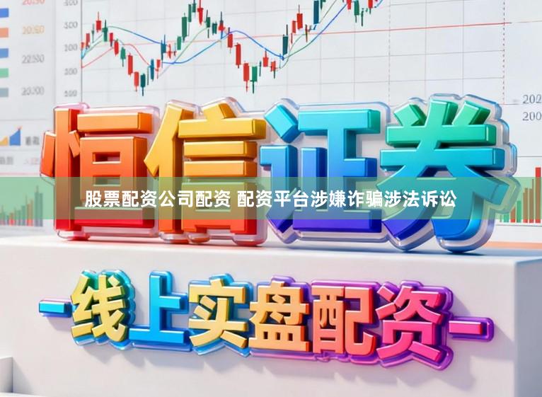 股票配资公司配资 配资平台涉嫌诈骗涉法诉讼