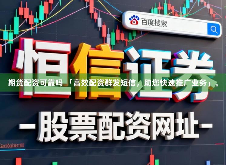 期货配资可靠吗 「高效配资群发短信，助您快速推广业务」。