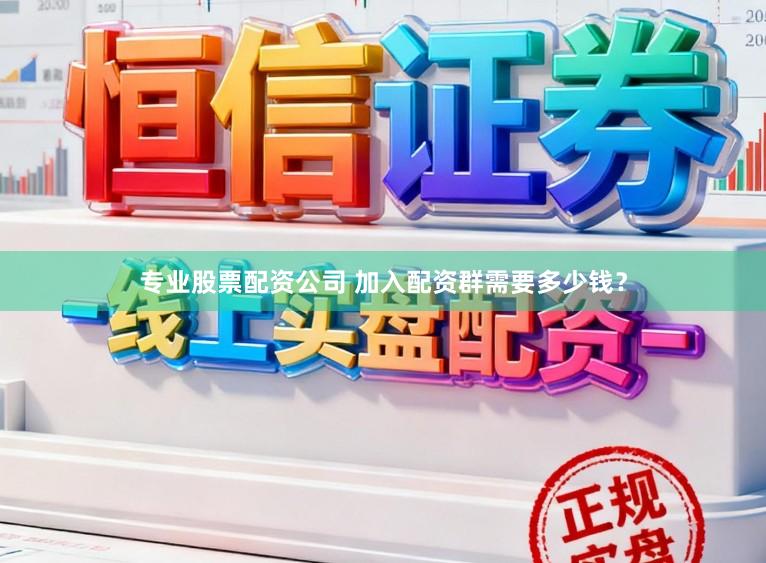 专业股票配资公司 加入配资群需要多少钱？