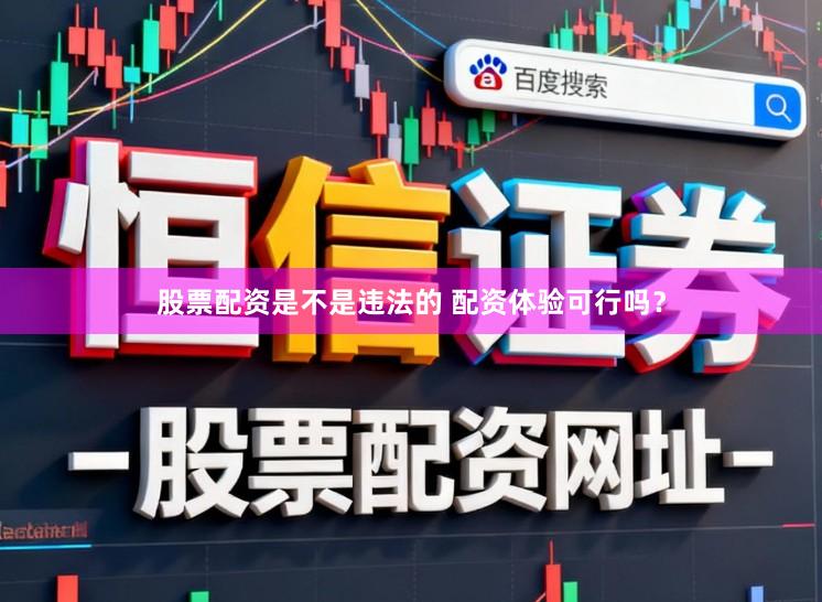 股票配资是不是违法的 配资体验可行吗？