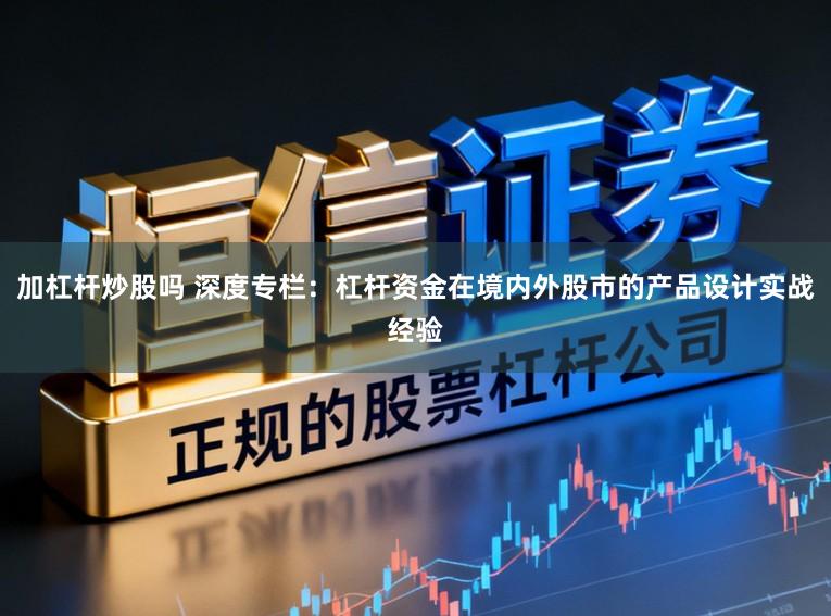 加杠杆炒股吗 深度专栏:杠杆资金在境内外股市的产品设计实战经验