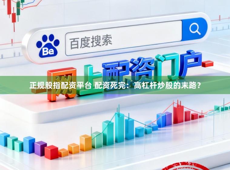 正规股指配资平台 配资死完：高杠杆炒股的末路？