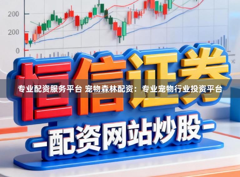专业配资服务平台 宠物森林配资：专业宠物行业投资平台