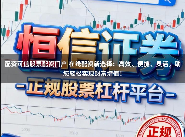 配资可信股票配资门户 在线配资新选择：高效、便捷、灵活，助您轻松实现财富增值！